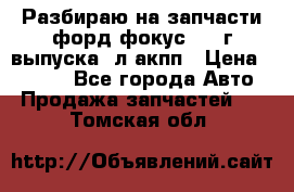 Разбираю на запчасти форд фокус 2001г выпуска 2л акпп › Цена ­ 1 000 - Все города Авто » Продажа запчастей   . Томская обл.